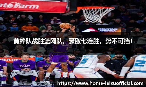 黄蜂队战胜篮网队，豪取七连胜，势不可挡！