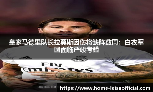 皇家马德里队长拉莫斯因伤将缺阵数周：白衣军团面临严峻考验