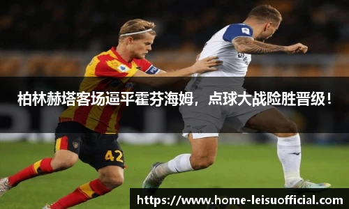 柏林赫塔客场逼平霍芬海姆，点球大战险胜晋级！