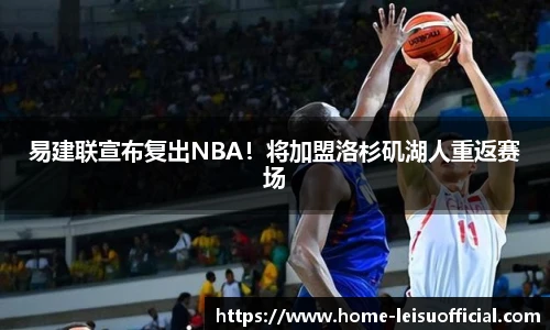 易建联宣布复出NBA！将加盟洛杉矶湖人重返赛场