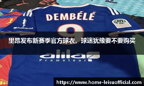 里昂发布新赛季官方球衣，球迷犹豫要不要购买