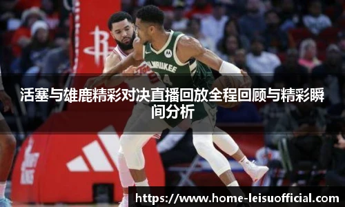 活塞与雄鹿精彩对决直播回放全程回顾与精彩瞬间分析