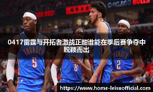 0417雷霆与开拓者激战正酣谁能在季后赛争夺中脱颖而出