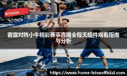 雷霆对阵小牛精彩赛事直播全程无插件观看指南与分析