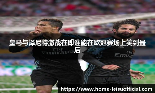 皇马与泽尼特激战在即谁能在欧冠赛场上笑到最后