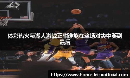 体彩热火与湖人激战正酣谁能在这场对决中笑到最后