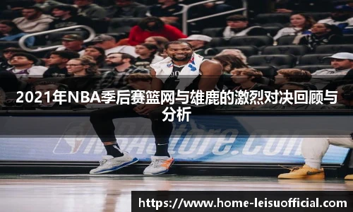 2021年NBA季后赛篮网与雄鹿的激烈对决回顾与分析