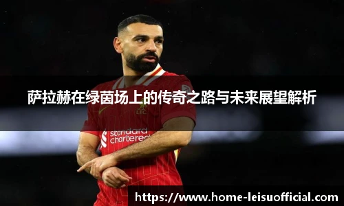 萨拉赫在绿茵场上的传奇之路与未来展望解析