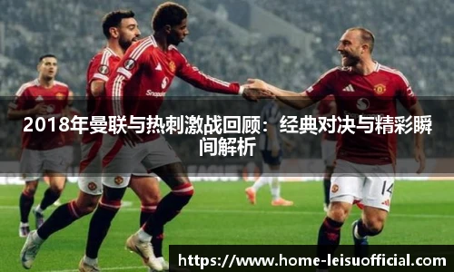 2018年曼联与热刺激战回顾：经典对决与精彩瞬间解析